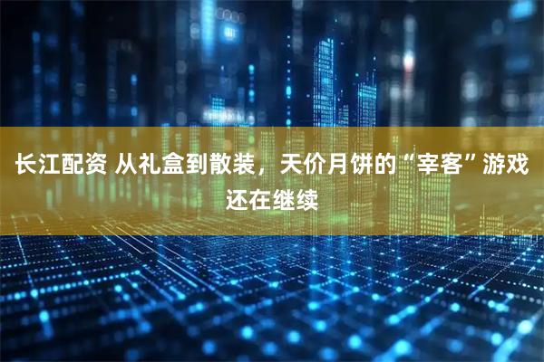 长江配资 从礼盒到散装，天价月饼的“宰客”游戏还在继续