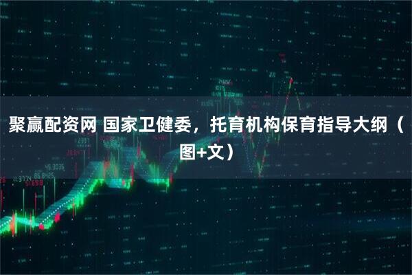 聚赢配资网 国家卫健委，托育机构保育指导大纲（图+文）