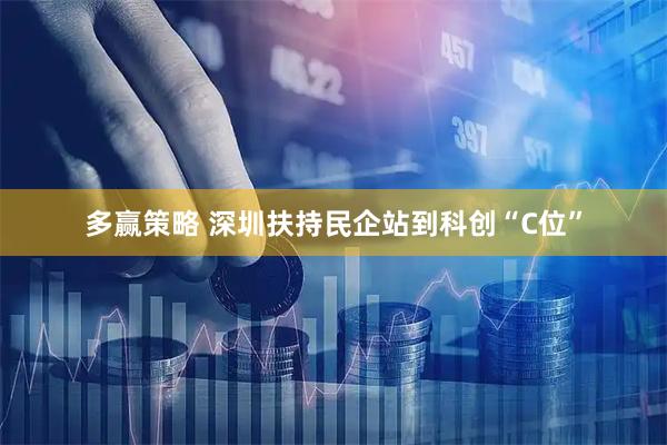 多赢策略 深圳扶持民企站到科创“C位”