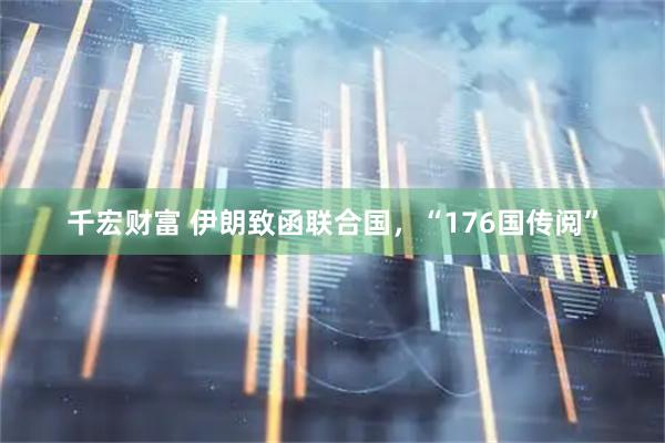 千宏财富 伊朗致函联合国，“176国传阅”