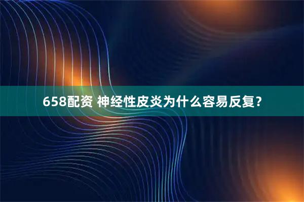 658配资 神经性皮炎为什么容易反复？